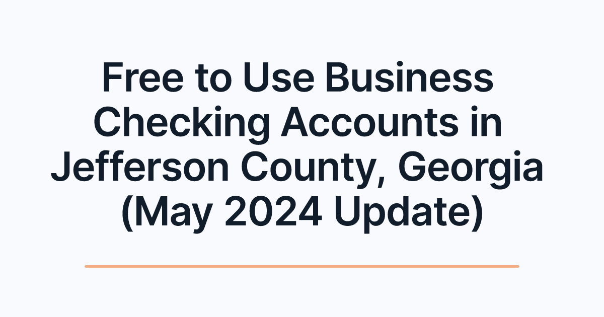 Free to Use Business Checking Accounts in Jefferson County, Georgia (May 2024 Update)